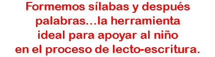 Formemos sílabas y después
palabras...la herramienta
ideal para apoyar al niño
en el proceso de lecto-escritura.