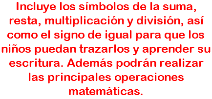 Incluye los símbolos de la suma, resta, multiplicación y división, así como el signo de igual para que los niños puedan trazarlos y aprender su escritura. Además podrán realizar las principales operaciones matemáticas.